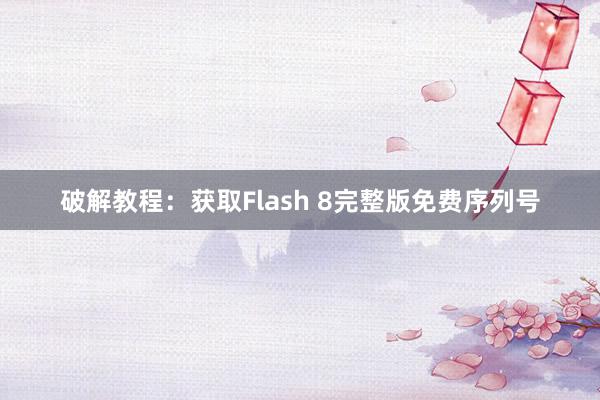 破解教程：获取Flash 8完整版免费序列号
