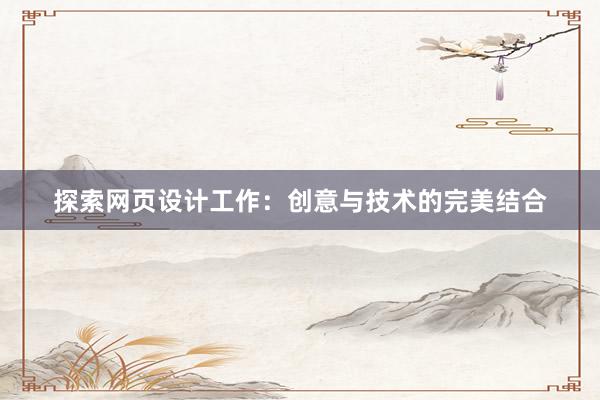 探索网页设计工作：创意与技术的完美结合