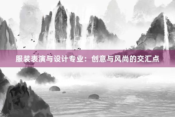 服装表演与设计专业：创意与风尚的交汇点